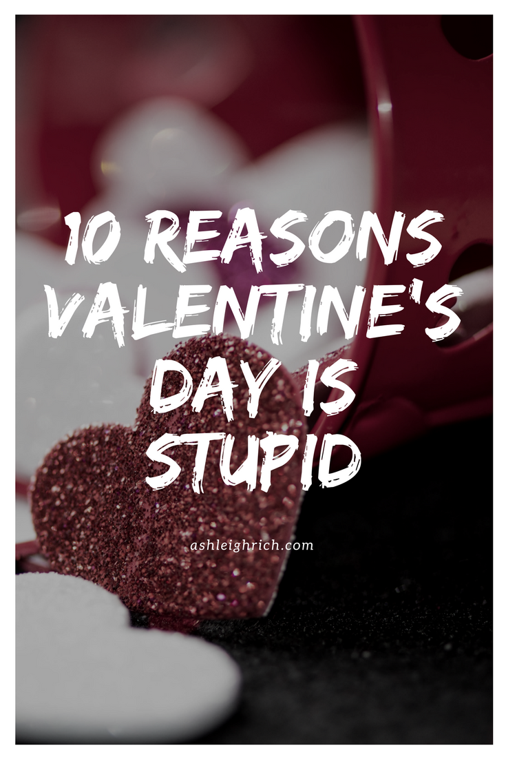 10 Reasons Valentine's Day Is Stupid - Ashleigh Rich